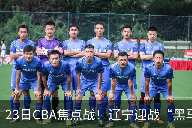 23日CBA焦点战！辽宁迎战“黑马”，段睿骐战旧主，乌戈冲击3连胜